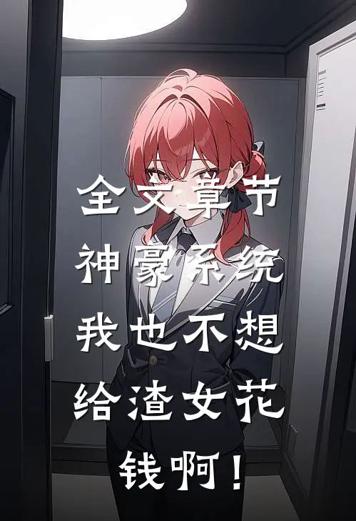 全文章节神豪系统：我也不想给渣女花钱啊！