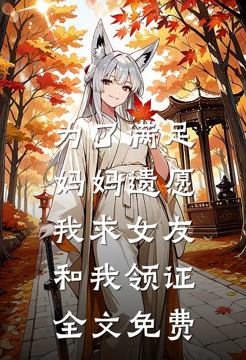 为了满足妈妈遗愿，我求女友和我领证全文免费