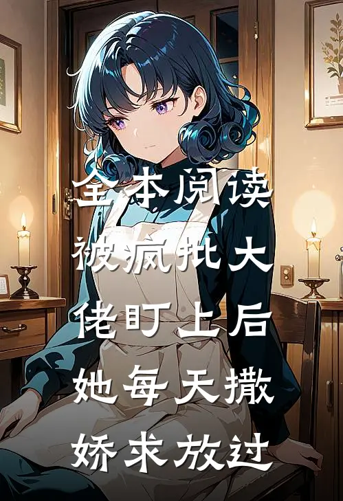 全本阅读被疯批大佬盯上后，她每天撒娇求放过