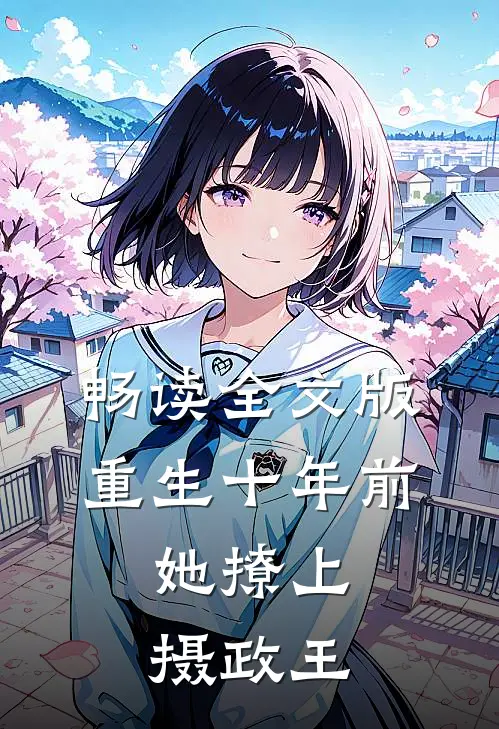 畅读全文版重生十年前，她撩上摄政王