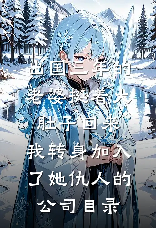 出国三年的老婆挺着大肚子回来，我转身加入了她仇人的公司目录