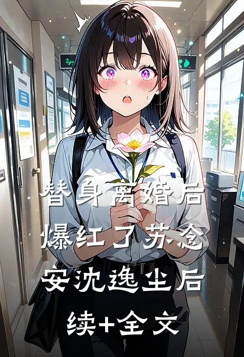 替身离婚后爆红了苏念安沈逸尘后续+全文