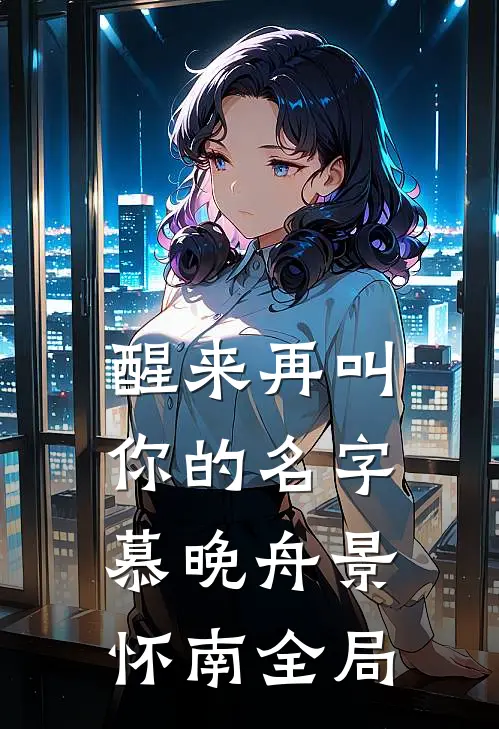 醒来再叫你的名字慕晚舟景怀南全局