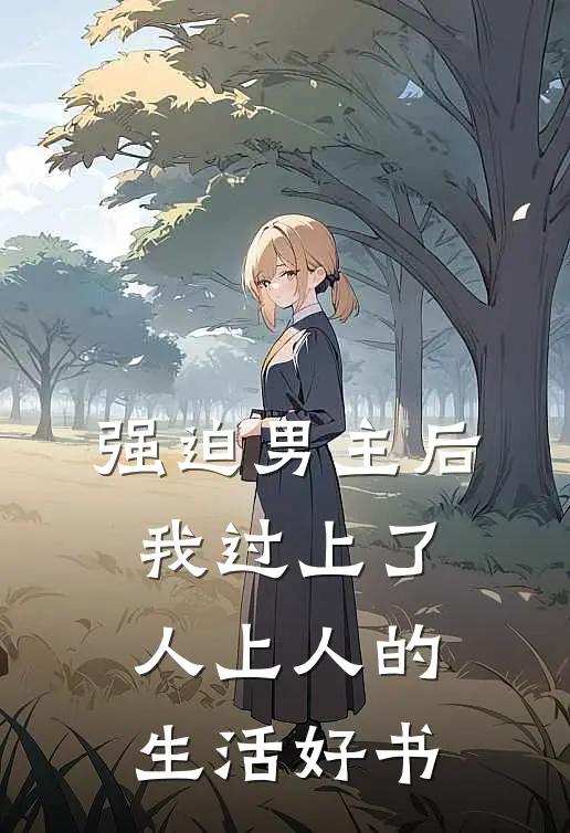 强迫男主后，我过上了人上人的生活好书