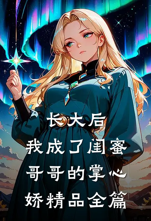 长大后，我成了闺蜜哥哥的掌心娇精品全篇