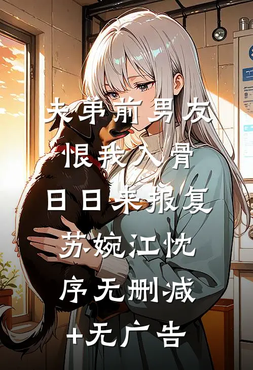 夫弟前男友恨我入骨，日日来报复苏婉江忱序无删减+无广告