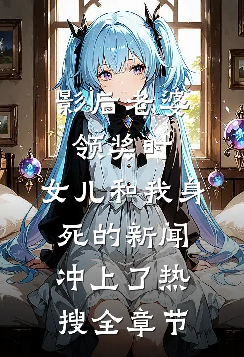 影后老婆领奖时，女儿和我身死的新闻冲上了热搜全章节