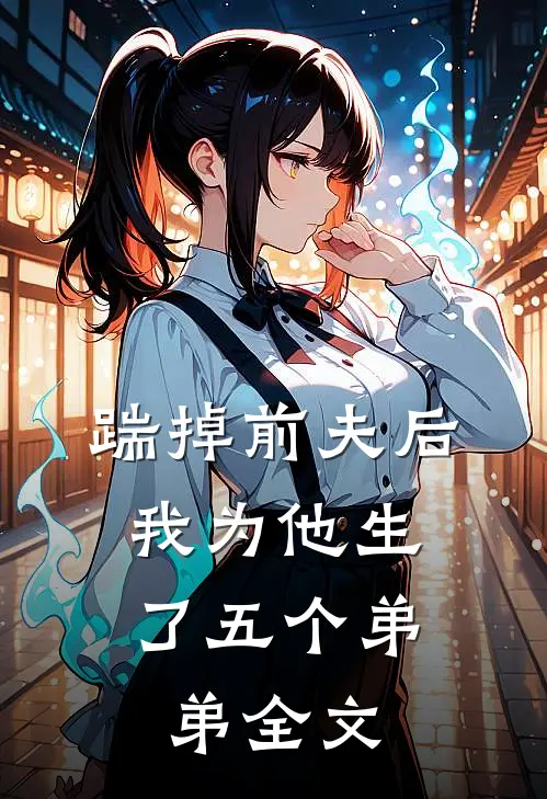 踹掉前夫后，我为他生了五个弟弟全文