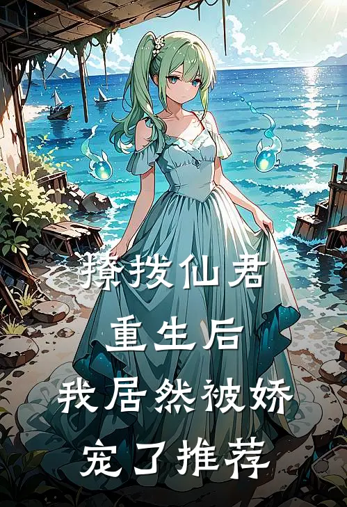 撩拨仙君重生后，我居然被娇宠了推荐