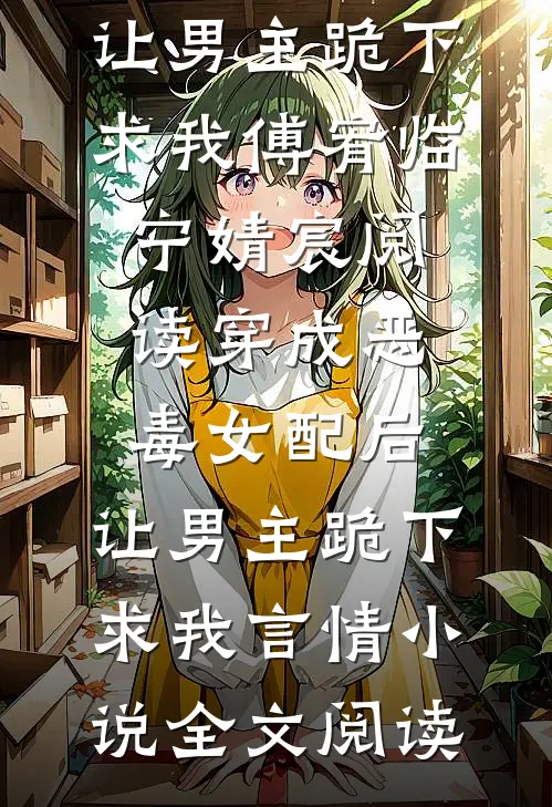 穿成恶毒女配后，让男主跪下求我傅宥临宁婧宸阅读_穿成恶毒女配后，让男主跪下求我言情小说全文阅读