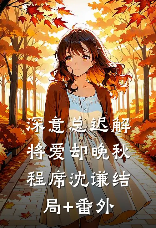 深意总迟解，将爱却晚秋程席沈谦结局+番外