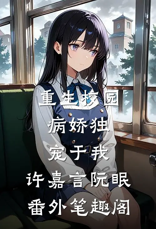 重生校园：病娇独宠于我：许嘉言阮眠番外笔趣阁