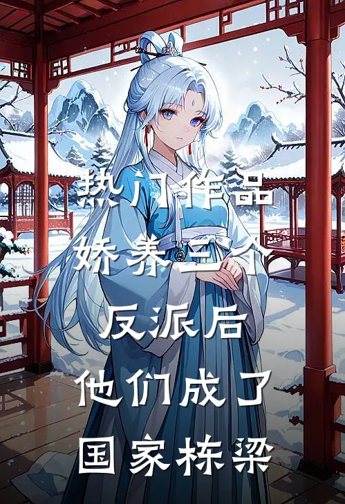 热门作品娇养三个反派后，他们成了国家栋梁
