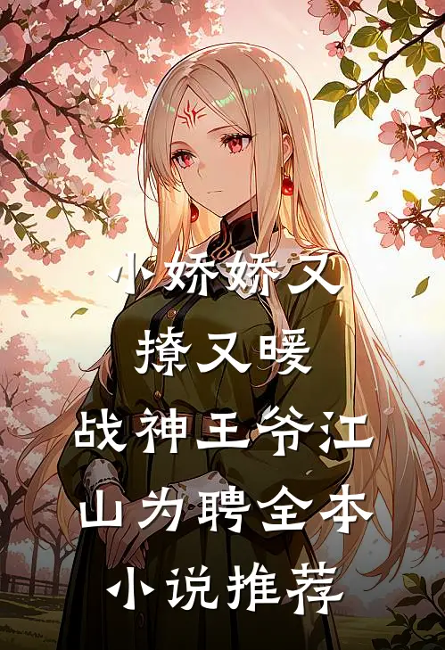 小娇娇又撩又暖，战神王爷江山为聘全本小说推荐