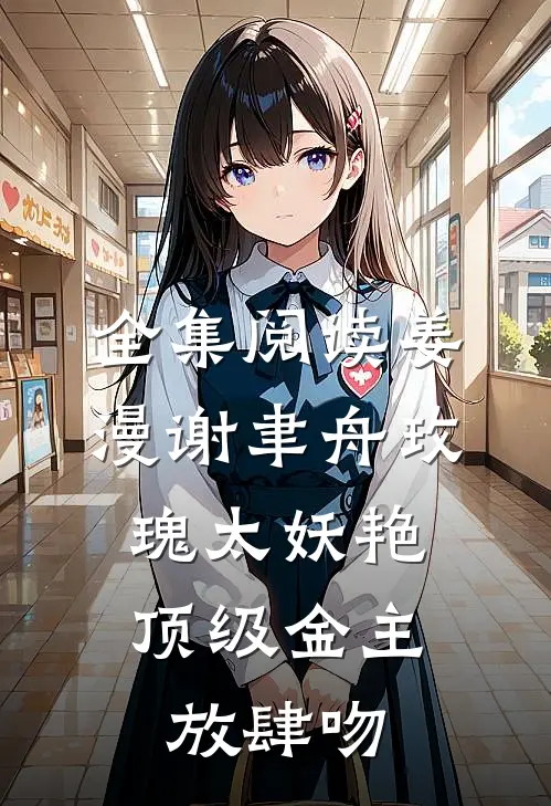 全集阅读姜漫谢聿舟玫瑰太妖艳,顶级金主放肆吻