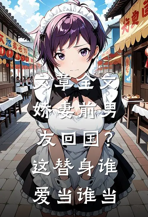 文章全文娇妻前男友回国？这替身谁爱当谁当