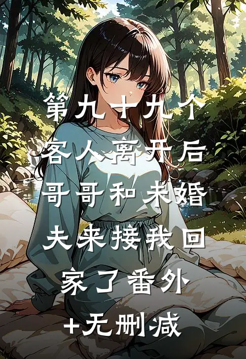 第九十九个客人离开后，哥哥和未婚夫来接我回家了番外+无删减
