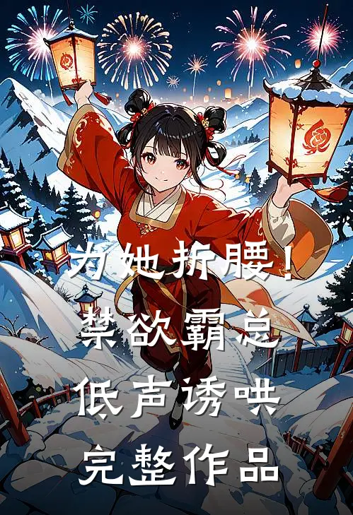 为她折腰！禁欲霸总低声诱哄完整作品