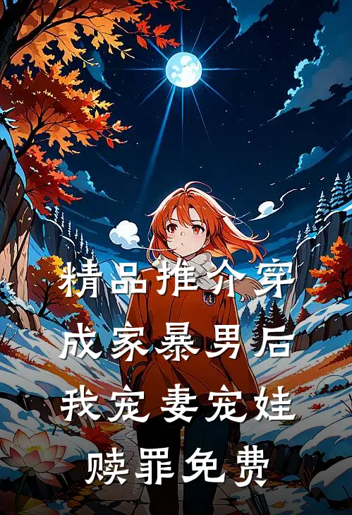 精品推介穿成家暴男后,我宠妻宠娃赎罪免费