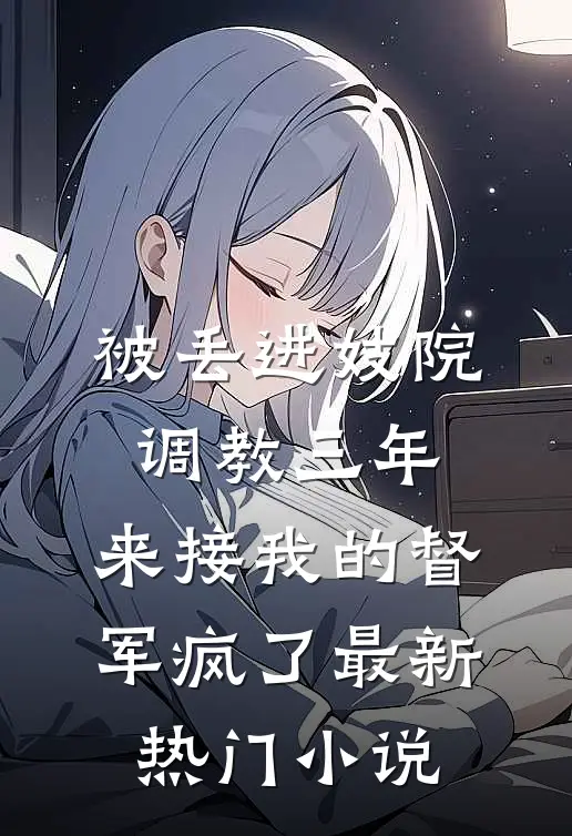 被丢进妓院调教三年，来接我的督军疯了最新热门小说