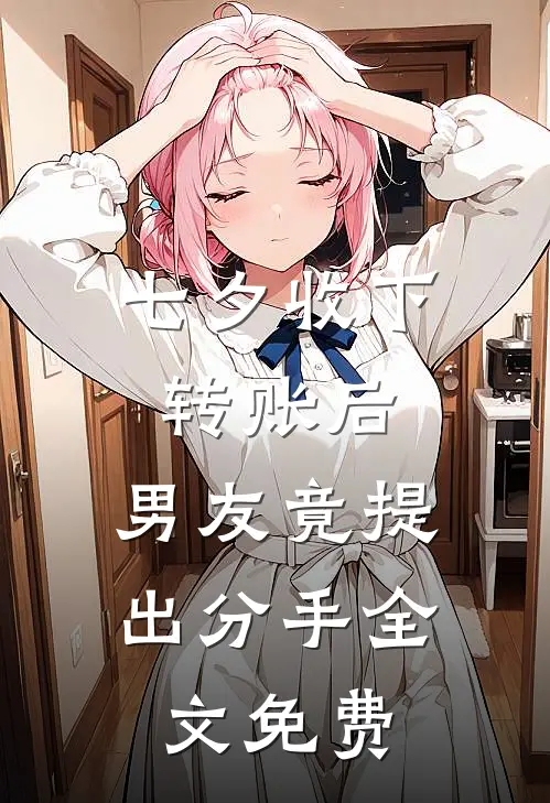 七夕收下转账后，男友竟提出分手全文免费