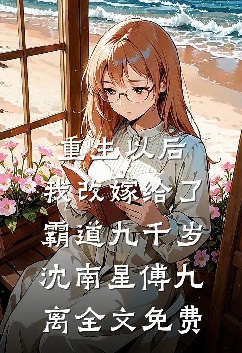 重生以后，我改嫁给了霸道九千岁沈南星傅九离全文免费