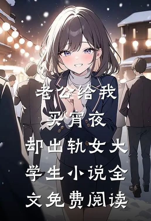老公给我买宵夜，却出轨女大学生小说全文免费阅读