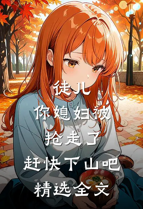 徒儿，你媳妇被抢走了，赶快下山吧精选全文