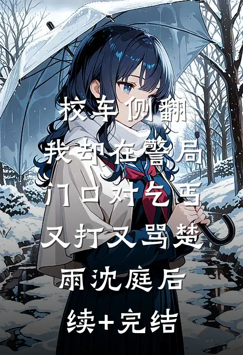 校车侧翻，我却在警局门口对乞丐又打又骂楚雨沈庭后续+完结