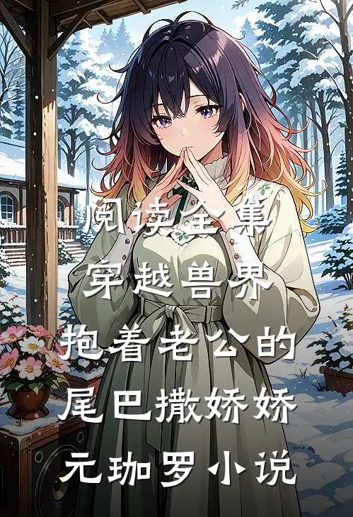 阅读全集穿越兽界:抱着老公的尾巴撒娇娇元珈罗小说