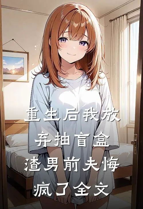 重生后我放弃抽盲盒，渣男前夫悔疯了全文