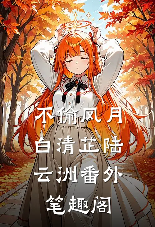 不偷风月: ：白清芷陆云洲番外笔趣阁
