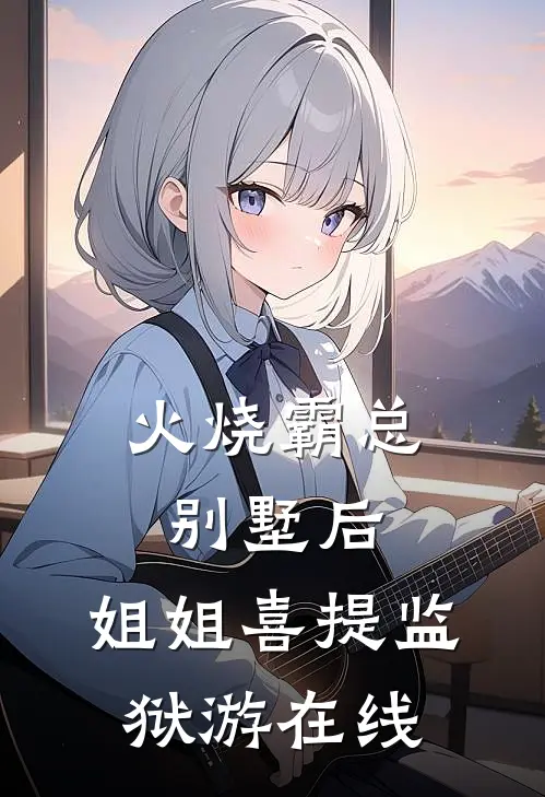 火烧霸总别墅后，姐姐喜提监狱游在线