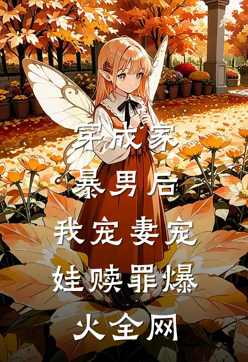 穿成家暴男后，我宠妻宠娃赎罪爆火全网