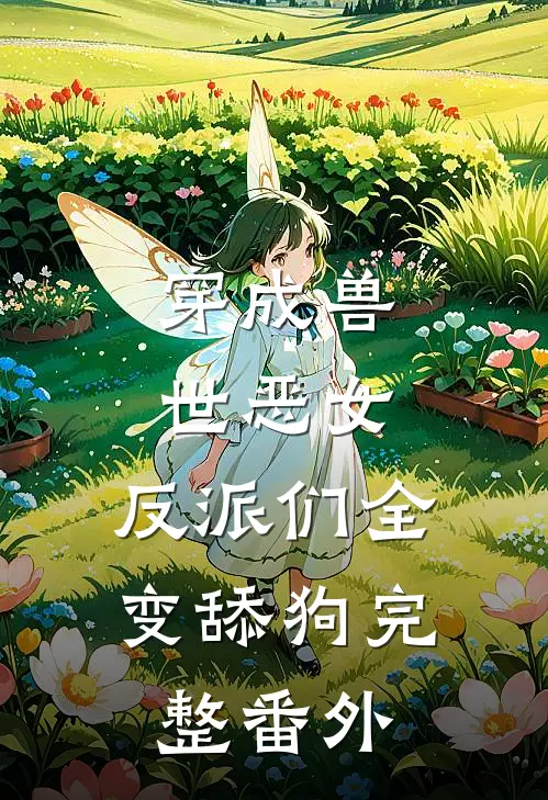 穿成兽世恶女，反派们全变舔狗完整番外