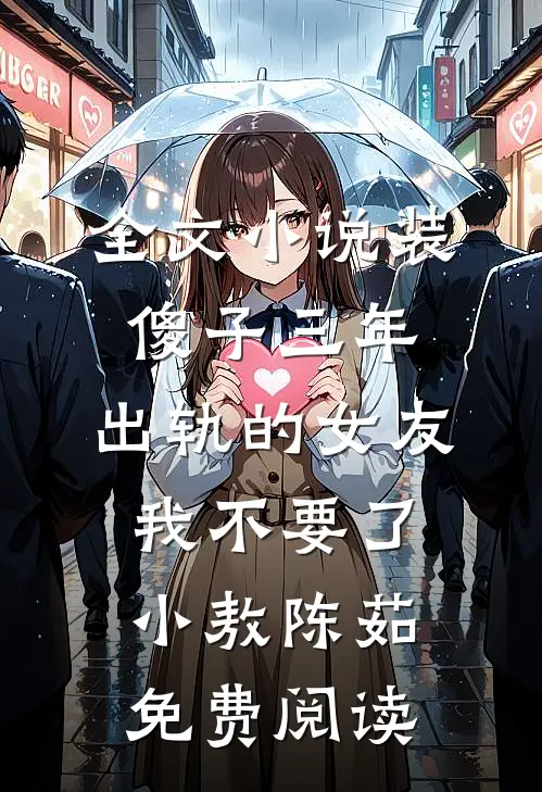 全文小说装傻子三年，出轨的女友我不要了小敖陈茹免费阅读