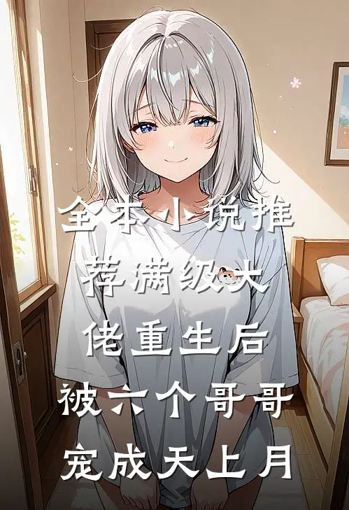 全本小说推荐满级大佬重生后，被六个哥哥宠成天上月