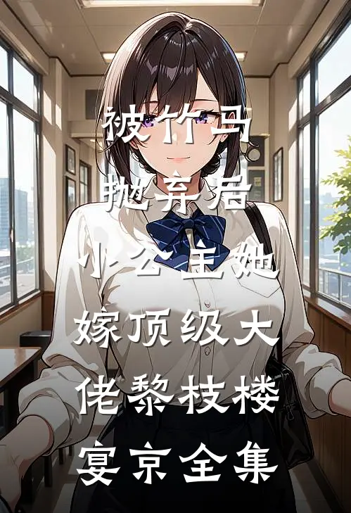 被竹马抛弃后，小公主她嫁顶级大佬黎枝楼宴京全集