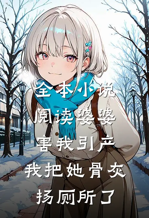 全本小说阅读婆婆害我引产，我把她骨灰扬厕所了
