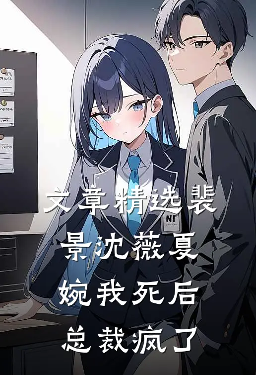文章精选裴景沈薇夏婉我死后总裁疯了