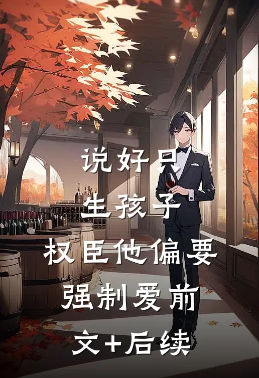 说好只生孩子，权臣他偏要强制爱前文+后续