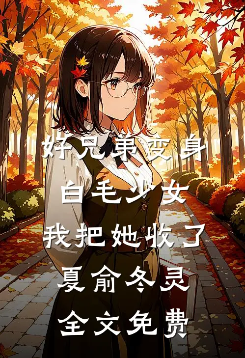 好兄弟变身白毛少女，我把她收了夏俞冬灵全文免费