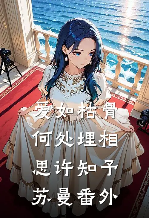 爱如枯骨，何处埋相思许知予苏曼番外