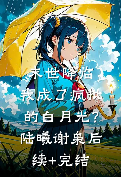 末世降临，我成了疯批的白月光？陆曦谢枭后续+完结