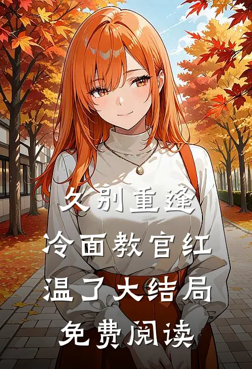 久别重逢：冷面教官红温了大结局免费阅读