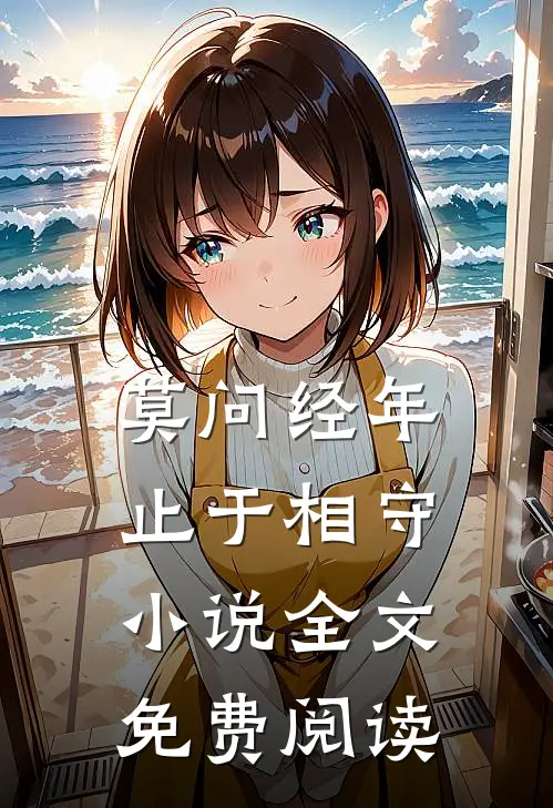 莫问经年，止于相守小说全文免费阅读