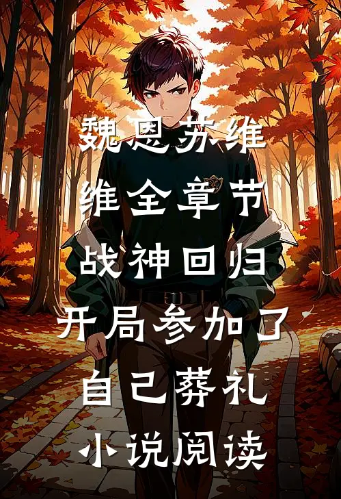 魏恩苏维维全章节_战神回归，开局参加了自己葬礼小说阅读