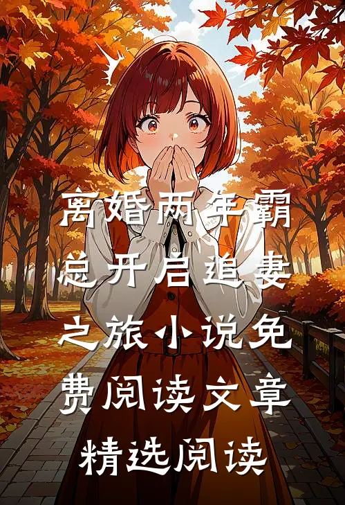 离婚两年霸总开启追妻之旅小说免费阅读文章精选阅读