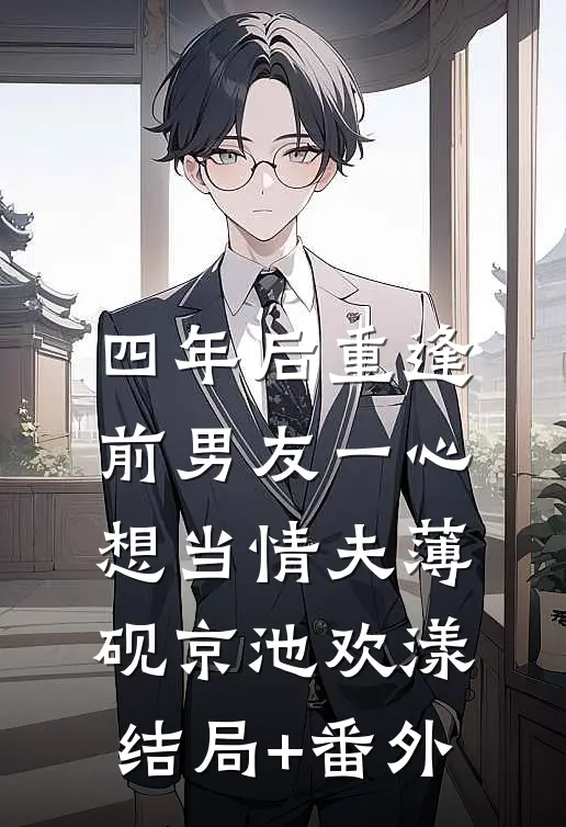 四年后重逢，前男友一心想当情夫薄砚京池欢漾结局+番外