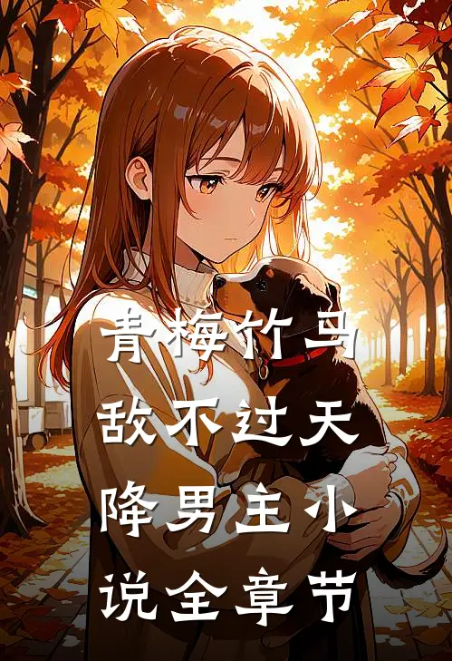 青梅竹马敌不过天降男主小说全章节